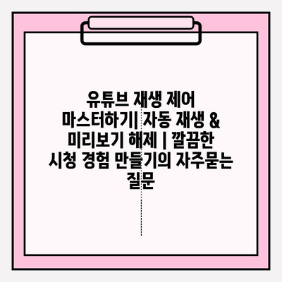 유튜브 재생 제어 마스터하기| 자동 재생 & 미리보기 해제 | 깔끔한 시청 경험 만들기