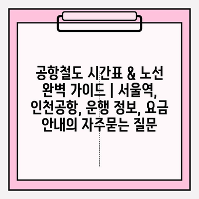 공항철도 시간표 & 노선 완벽 가이드 | 서울역, 인천공항, 운행 정보, 요금 안내