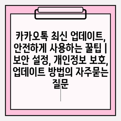 카카오톡 최신 업데이트, 안전하게 사용하는 꿀팁 | 보안 설정, 개인정보 보호, 업데이트 방법