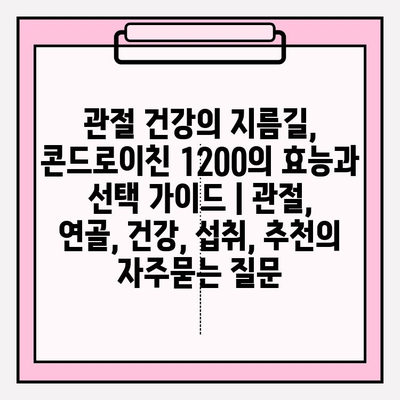 관절 건강의 지름길, 콘드로이친 1200의 효능과 선택 가이드 | 관절, 연골, 건강, 섭취, 추천
