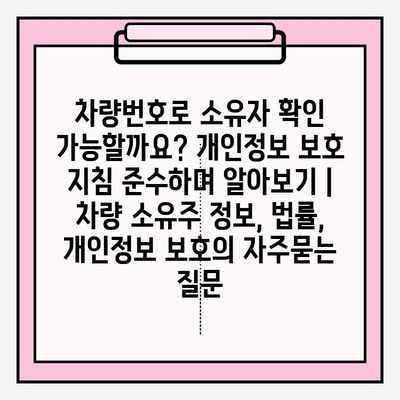 차량번호로 소유자 확인 가능할까요? 개인정보 보호 지침 준수하며 알아보기 |  차량 소유주 정보, 법률, 개인정보 보호