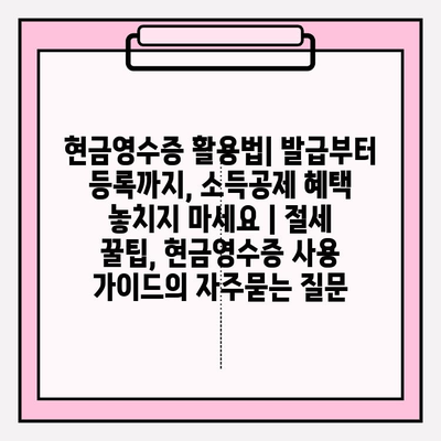 현금영수증 활용법| 발급부터 등록까지, 소득공제 혜택 놓치지 마세요 | 절세 꿀팁, 현금영수증 사용 가이드