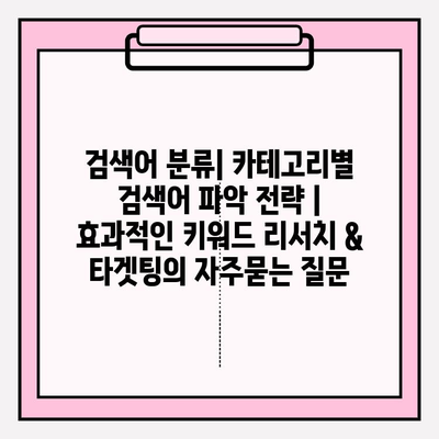 검색어 분류| 카테고리별 검색어 파악 전략 | 효과적인 키워드 리서치 & 타겟팅