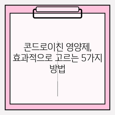 콘드로이친 영양제 선택 가이드| 효과적인 제품 고르는 5가지 방법 | 건강, 관절, 영양제, 추천