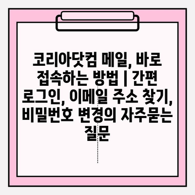 코리아닷컴 메일, 바로 접속하는 방법 | 간편 로그인, 이메일 주소 찾기, 비밀번호 변경