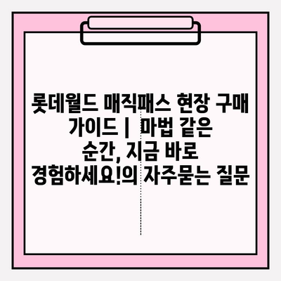 롯데월드 매직패스 현장 구매 가이드 |  마법 같은 순간, 지금 바로 경험하세요!