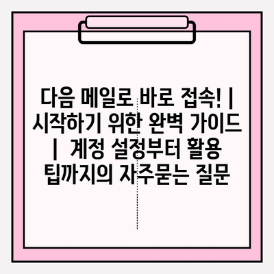 다음 메일로 바로 접속! | 시작하기 위한 완벽 가이드 |  계정 설정부터 활용 팁까지