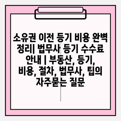 소유권 이전 등기 비용 완벽 정리| 법무사 등기 수수료 안내 | 부동산, 등기, 비용, 절차, 법무사, 팁