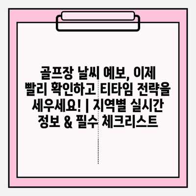 골프장 날씨 예보, 이제 빨리 확인하고 티타임 전략을 세우세요! | 지역별 실시간 정보 & 필수 체크리스트