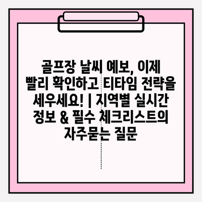 골프장 날씨 예보, 이제 빨리 확인하고 티타임 전략을 세우세요! | 지역별 실시간 정보 & 필수 체크리스트