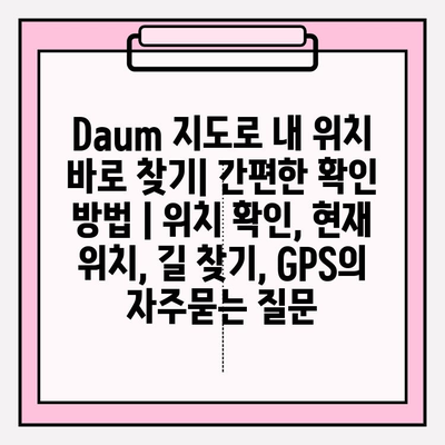 Daum 지도로 내 위치 바로 찾기| 간편한 확인 방법 | 위치 확인, 현재 위치, 길 찾기, GPS