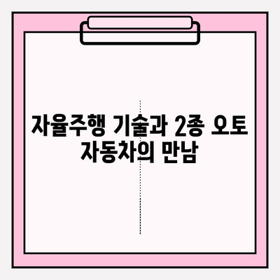 2종 오토 운전 자동차, 미래를 달리는 기술| 현재와 미래 전망 | 자율주행, 전기차, 2종 오토 면허