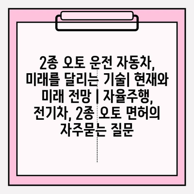 2종 오토 운전 자동차, 미래를 달리는 기술| 현재와 미래 전망 | 자율주행, 전기차, 2종 오토 면허