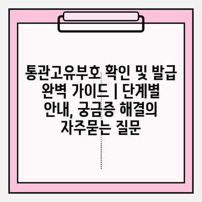 통관고유부호 확인 및 발급 완벽 가이드 | 단계별 안내, 궁금증 해결