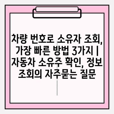 차량 번호로 소유자 조회, 가장 빠른 방법 3가지 | 자동차 소유주 확인, 정보 조회