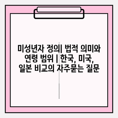 미성년자 정의| 법적 의미와 연령 범위 | 한국, 미국, 일본 비교