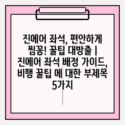 진에어 좌석, 편안하게 찜꽁! 꿀팁 대방출 | 진에어 좌석 배정 가이드, 비행 꿀팁