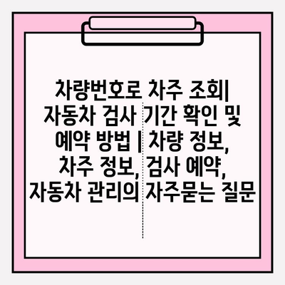 차량번호로 차주 조회| 자동차 검사 기간 확인 및 예약 방법 | 차량 정보, 차주 정보, 검사 예약, 자동차 관리