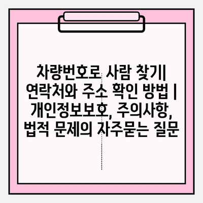 차량번호로 사람 찾기| 연락처와 주소 확인 방법 | 개인정보보호, 주의사항, 법적 문제