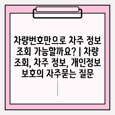 차량번호만으로 차주 정보 조회 가능할까요? | 차량 조회, 차주 정보, 개인정보 보호