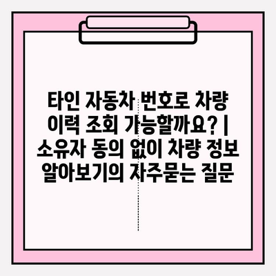 타인 자동차 번호로 차량 이력 조회 가능할까요? | 소유자 동의 없이 차량 정보 알아보기