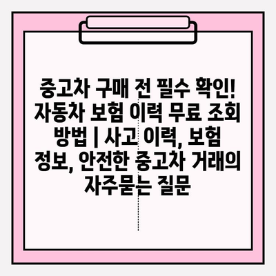 중고차 구매 전 필수 확인! 자동차 보험 이력 무료 조회 방법 | 사고 이력, 보험 정보, 안전한 중고차 거래