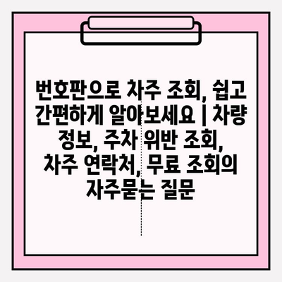 번호판으로 차주 조회, 쉽고 간편하게 알아보세요 | 차량 정보, 주차 위반 조회, 차주 연락처, 무료 조회