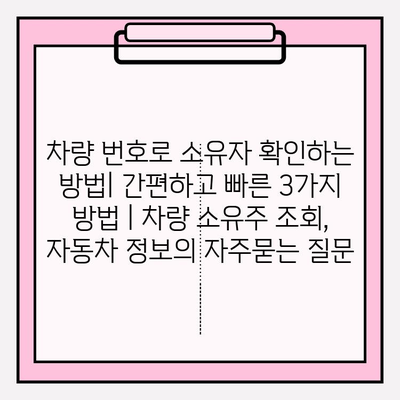 차량 번호로 소유자 확인하는 방법| 간편하고 빠른 3가지 방법 | 차량 소유주 조회, 자동차 정보