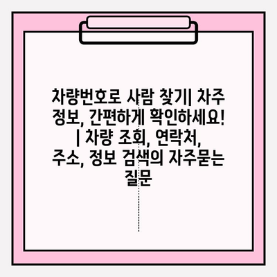 차량번호로 사람 찾기| 차주 정보, 간편하게 확인하세요! | 차량 조회, 연락처, 주소, 정보 검색