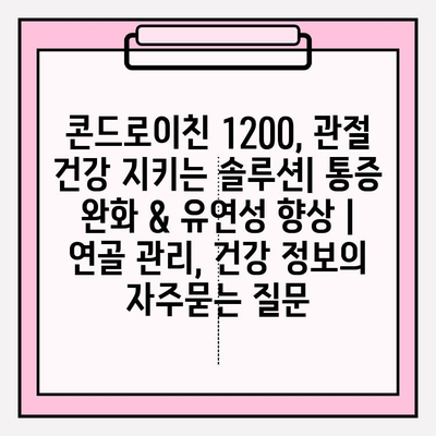 콘드로이친 1200, 관절 건강 지키는 솔루션| 통증 완화 & 유연성 향상 | 연골 관리, 건강 정보