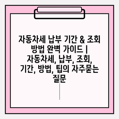 자동차세 납부 기간 & 조회 방법 완벽 가이드 | 자동차세, 납부, 조회, 기간, 방법, 팁