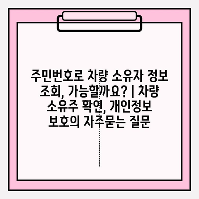 주민번호로 차량 소유자 정보 조회, 가능할까요? | 차량 소유주 확인, 개인정보 보호