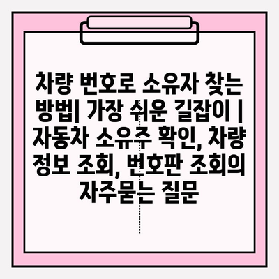 차량 번호로 소유자 찾는 방법| 가장 쉬운 길잡이 | 자동차 소유주 확인, 차량 정보 조회, 번호판 조회