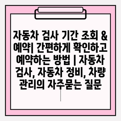 자동차 검사 기간 조회 & 예약| 간편하게 확인하고 예약하는 방법 | 자동차 검사, 자동차 정비, 차량 관리