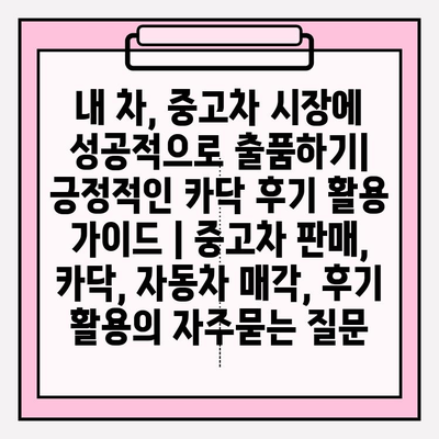 내 차, 중고차 시장에 성공적으로 출품하기| 긍정적인 카닥 후기 활용 가이드 | 중고차 판매, 카닥, 자동차 매각, 후기 활용