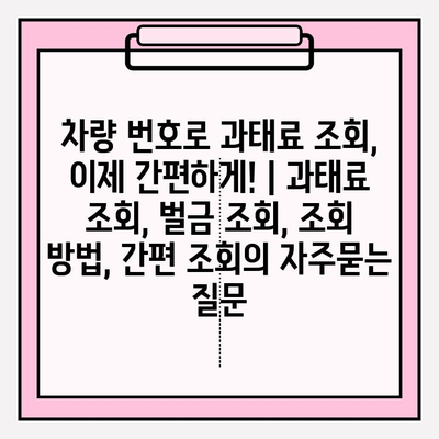 차량 번호로 과태료 조회, 이제 간편하게! | 과태료 조회, 벌금 조회, 조회 방법, 간편 조회