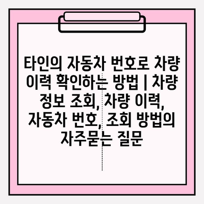 타인의 자동차 번호로 차량 이력 확인하는 방법 | 차량 정보 조회, 차량 이력, 자동차 번호, 조회 방법