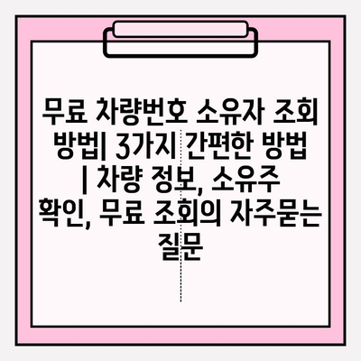 무료 차량번호 소유자 조회 방법| 3가지 간편한 방법 | 차량 정보, 소유주 확인, 무료 조회