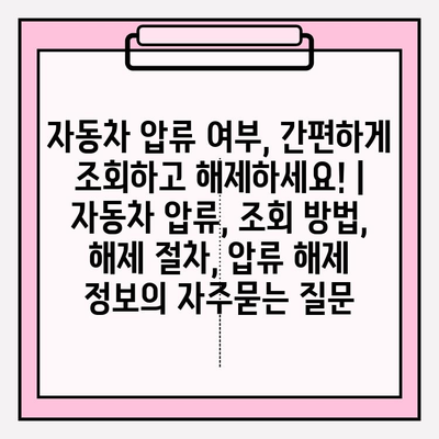 자동차 압류 여부, 간편하게 조회하고 해제하세요! | 자동차 압류, 조회 방법, 해제 절차, 압류 해제 정보