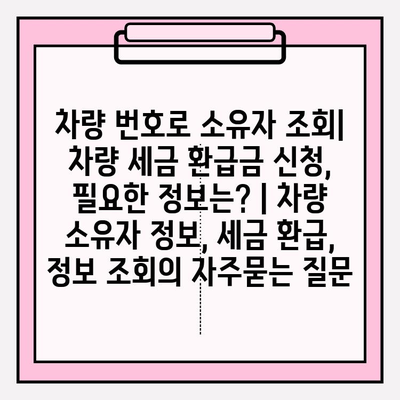 차량 번호로 소유자 조회| 차량 세금 환급금 신청, 필요한 정보는? | 차량 소유자 정보, 세금 환급, 정보 조회