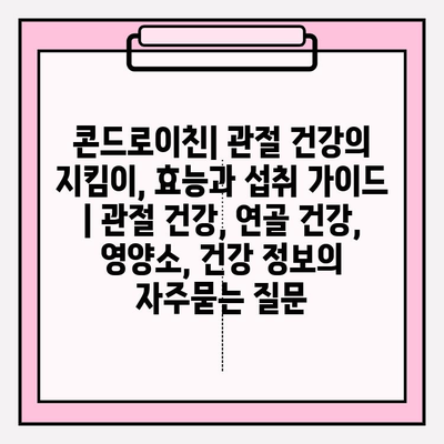 콘드로이친| 관절 건강의 지킴이, 효능과 섭취 가이드 | 관절 건강, 연골 건강, 영양소, 건강 정보