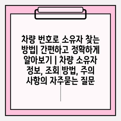 차량 번호로 소유자 찾는 방법| 간편하고 정확하게 알아보기 | 차량 소유자 정보, 조회 방법, 주의 사항