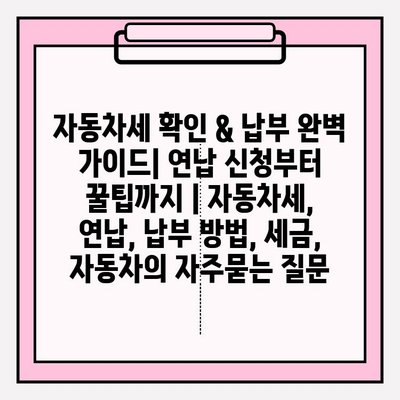 자동차세 확인 & 납부 완벽 가이드| 연납 신청부터 꿀팁까지 | 자동차세, 연납, 납부 방법, 세금, 자동차