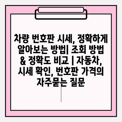 차량 번호판 시세, 정확하게 알아보는 방법| 조회 방법 & 정확도 비교 | 자동차, 시세 확인, 번호판 가격