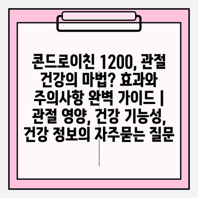 콘드로이친 1200, 관절 건강의 마법? 효과와 주의사항 완벽 가이드 | 관절 영양, 건강 기능성, 건강 정보