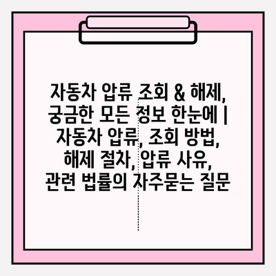 자동차 압류 조회 & 해제, 궁금한 모든 정보 한눈에 | 자동차 압류, 조회 방법, 해제 절차, 압류 사유, 관련 법률