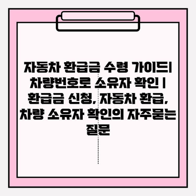 자동차 환급금 수령 가이드| 차량번호로 소유자 확인 | 환급금 신청, 자동차 환급, 차량 소유자 확인