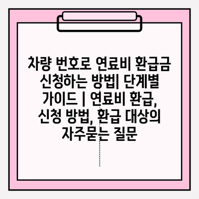 차량 번호로 연료비 환급금 신청하는 방법| 단계별 가이드 | 연료비 환급, 신청 방법, 환급 대상