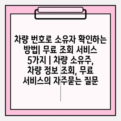 차량 번호로 소유자 확인하는 방법| 무료 조회 서비스 5가지 | 차량 소유주, 차량 정보 조회, 무료 서비스