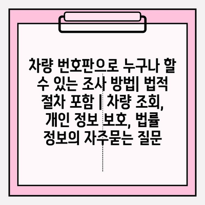 차량 번호판으로 누구나 할 수 있는 조사 방법| 법적 절차 포함 | 차량 조회, 개인 정보 보호, 법률 정보